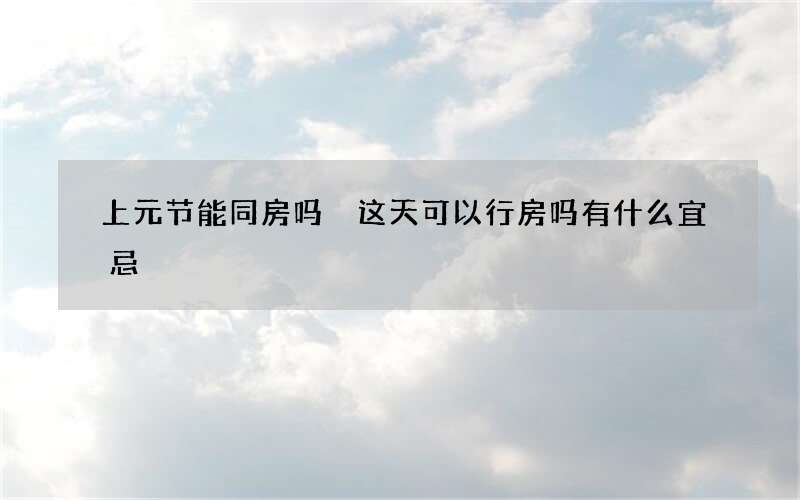 上元节能同房吗 这天可以行房吗有什么宜忌